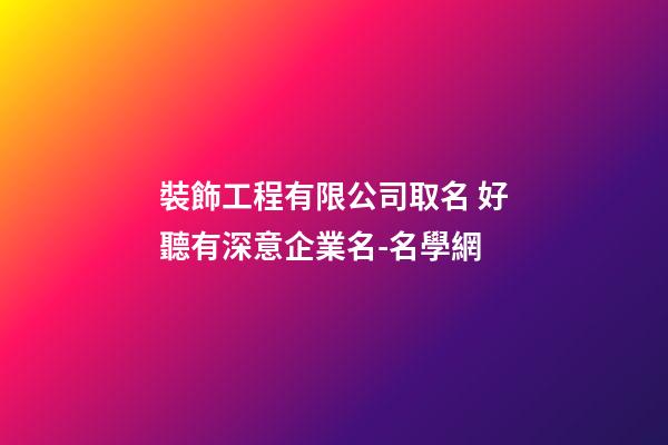 裝飾工程有限公司取名 好聽有深意企業名-名學網-第1張-公司起名-玄機派